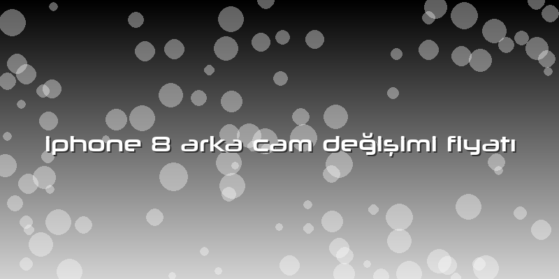 Iphone 8 Arka Cam Değişimi Fiyatı